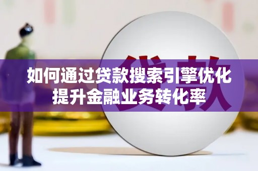 惠来如何通过贷款搜索引擎优化提升金融业务转化率