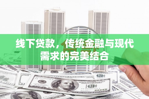 惠来线下贷款，传统金融与现代需求的完美结合