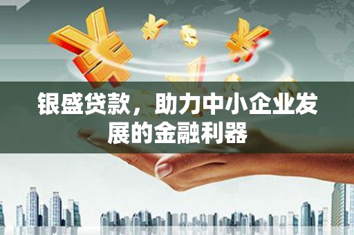 惠来银盛贷款，助力中小企业发展的金融利器