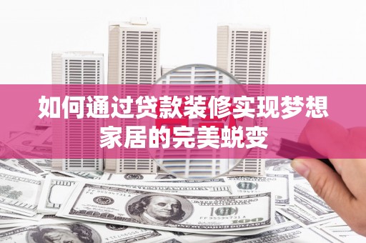 惠来如何通过贷款装修实现梦想家居的完美蜕变