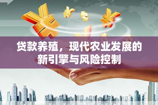 惠来贷款养殖，现代农业发展的新引擎与风险控制