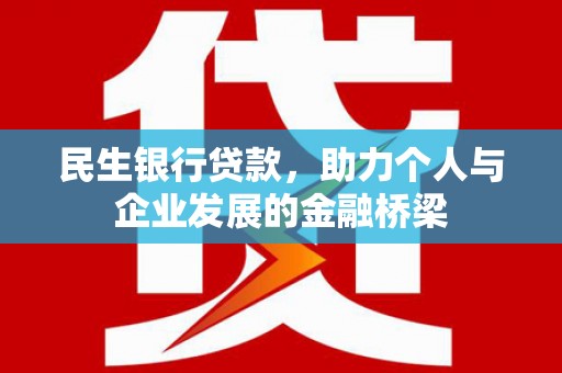 惠来民生银行贷款，助力个人与企业发展的金融桥梁
