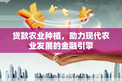 惠来贷款农业种植，助力现代农业发展的金融引擎