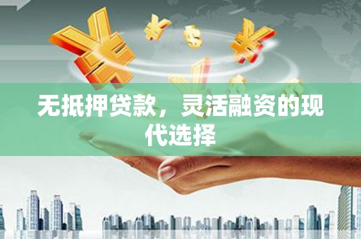 惠来无抵押贷款，灵活融资的现代选择
