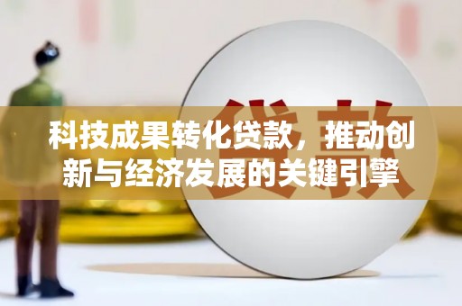 惠来科技成果转化贷款，推动创新与经济发展的关键引擎