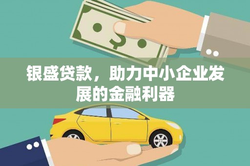 惠来银盛贷款，助力中小企业发展的金融利器
