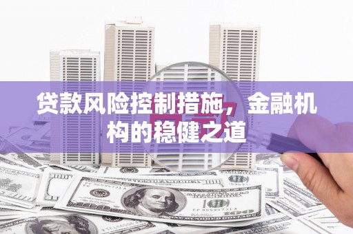 惠来贷款风险控制措施，金融机构的稳健之道