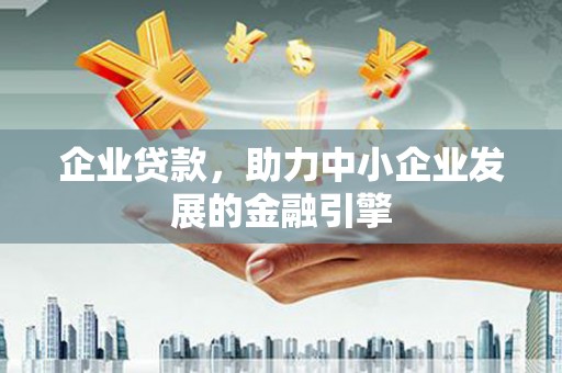 惠来企业贷款，助力中小企业发展的金融引擎
