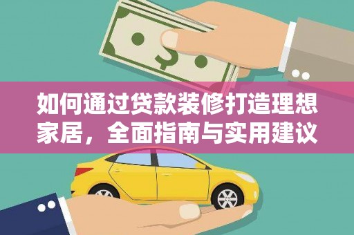 惠来如何通过贷款装修打造理想家居，全面指南与实用建议