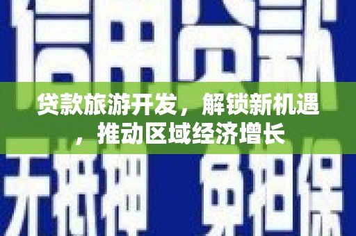 惠来贷款旅游开发，解锁新机遇，推动区域经济增长