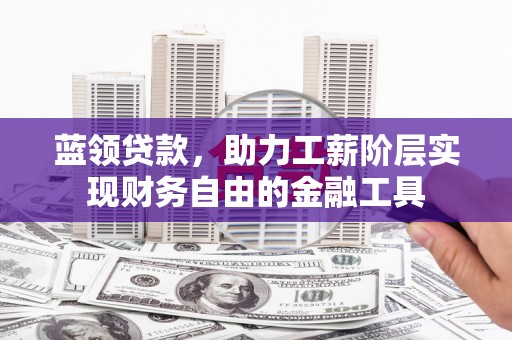 惠来蓝领贷款，助力工薪阶层实现财务自由的金融工具