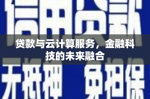 惠来贷款与云计算服务，金融科技的未来融合