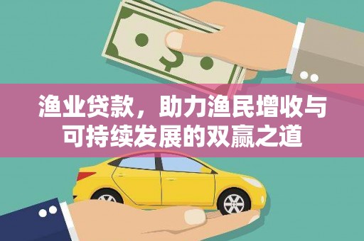 惠来渔业贷款，助力渔民增收与可持续发展的双赢之道
