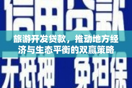 惠来旅游开发贷款，推动地方经济与生态平衡的双赢策略