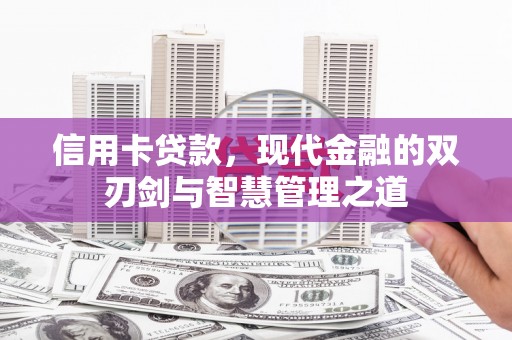 惠来信用卡贷款，现代金融的双刃剑与智慧管理之道