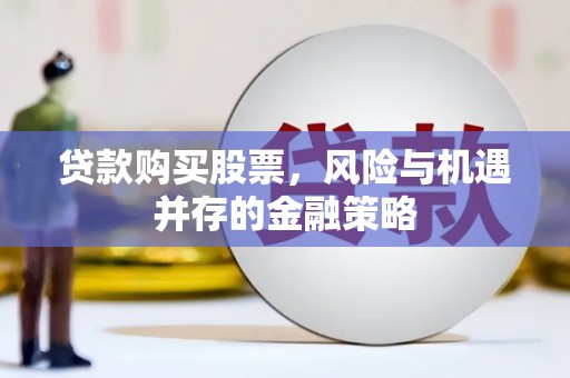 惠来贷款购买股票，风险与机遇并存的金融策略