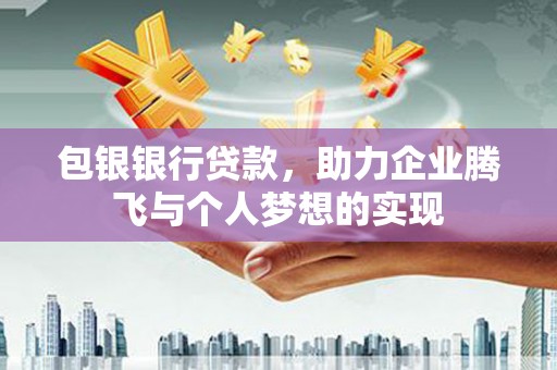 惠来包银银行贷款，助力企业腾飞与个人梦想的实现