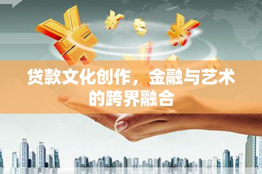 惠来贷款文化创作，金融与艺术的跨界融合