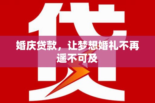 惠来婚庆贷款，让梦想婚礼不再遥不可及