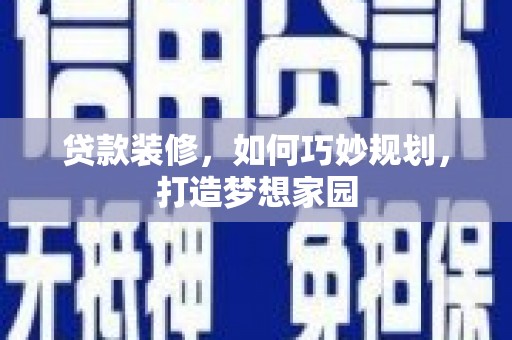 惠来贷款装修，如何巧妙规划，打造梦想家园