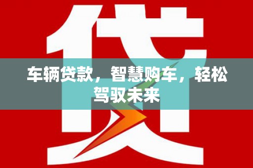 惠来车辆贷款，智慧购车，轻松驾驭未来
