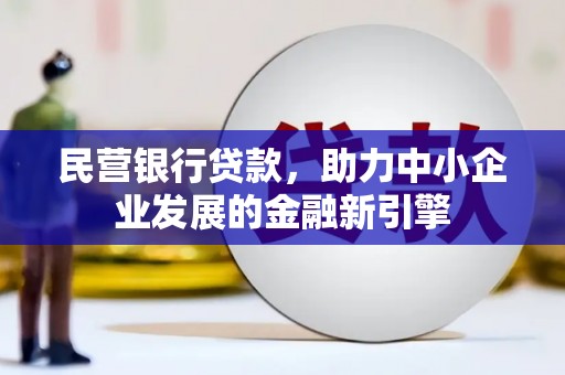 惠来民营银行贷款，助力中小企业发展的金融新引擎