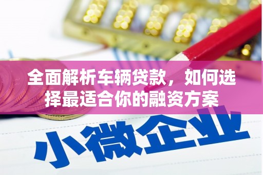 惠来全面解析车辆贷款，如何选择最适合你的融资方案