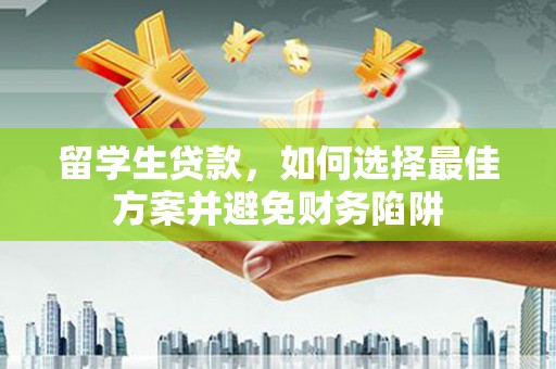 惠来留学生贷款，如何选择最佳方案并避免财务陷阱