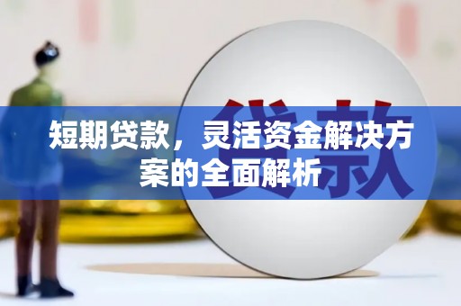 惠来短期贷款，灵活资金解决方案的全面解析
