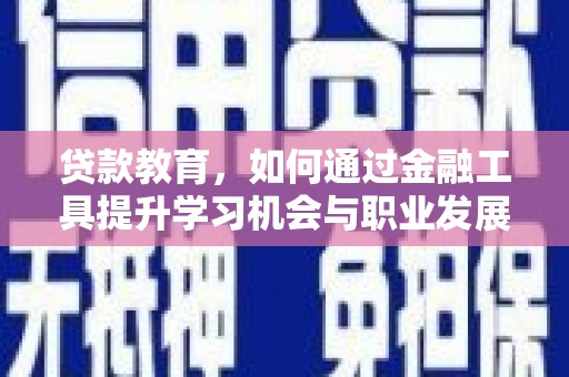 惠来贷款教育，如何通过金融工具提升学习机会与职业发展