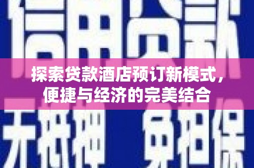 惠来探索贷款酒店预订新模式，便捷与经济的完美结合