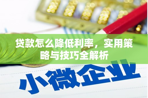 惠来贷款怎么降低利率，实用策略与技巧全解析