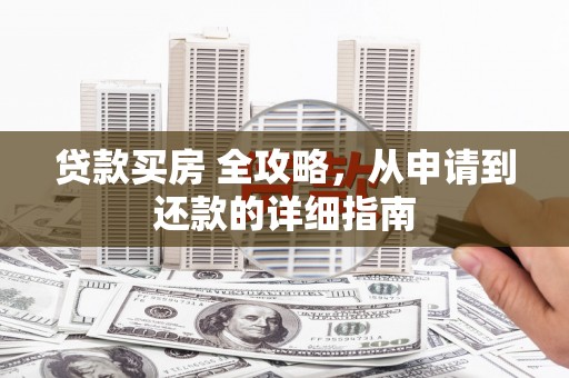 惠来贷款买房 全攻略，从申请到还款的详细指南