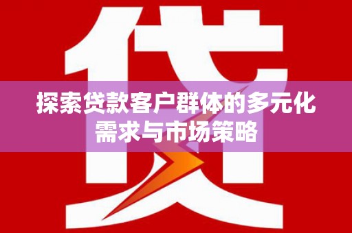 惠来探索贷款客户群体的多元化需求与市场策略