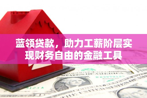 惠来蓝领贷款，助力工薪阶层实现财务自由的金融工具