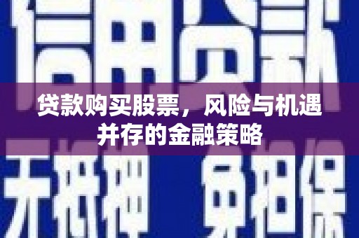 惠来贷款购买股票，风险与机遇并存的金融策略