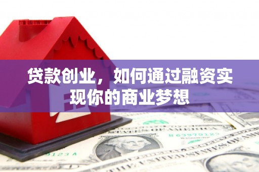 惠来贷款创业，如何通过融资实现你的商业梦想