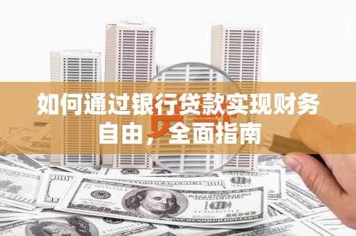 惠来如何通过银行贷款实现财务自由，全面指南