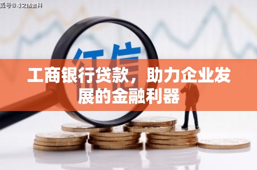 惠来工商银行贷款，助力企业发展的金融利器