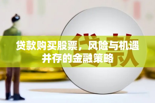 惠来贷款购买股票，风险与机遇并存的金融策略