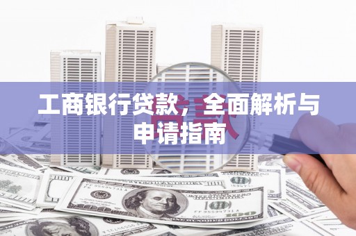 惠来工商银行贷款，全面解析与申请指南