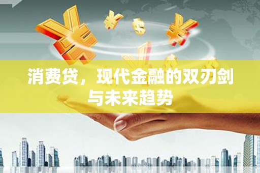惠来消费贷，现代金融的双刃剑与未来趋势
