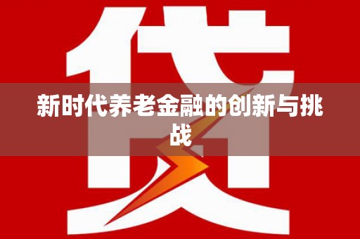 惠来新时代养老金融的创新与挑战