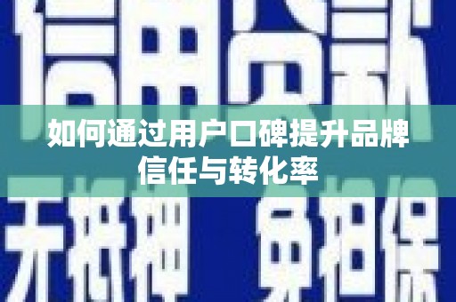 惠来如何通过用户口碑提升品牌信任与转化率