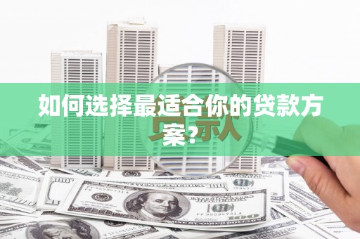 惠来如何选择最适合你的贷款方案？